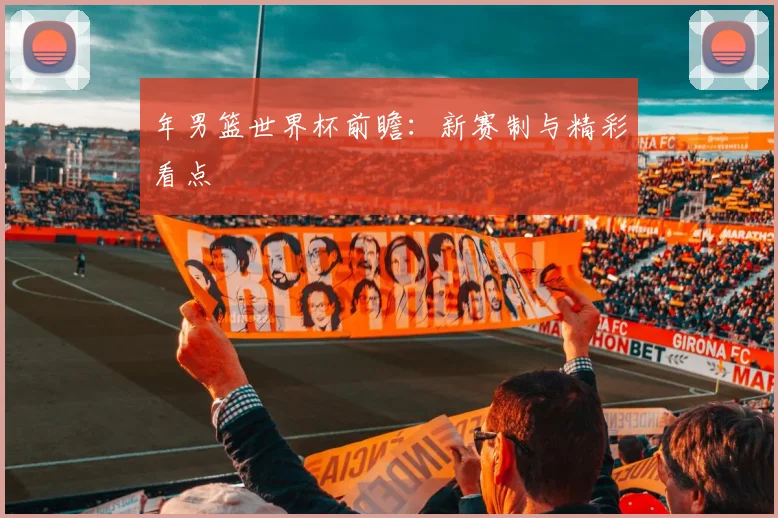 年男篮世界杯前瞻：新赛制与精彩看点