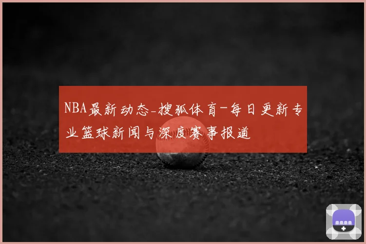 NBA最新动态_搜狐体育-每日更新专业篮球新闻与深度赛事报道