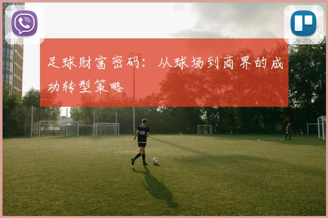 足球财富密码：从球场到商界的成功转型策略