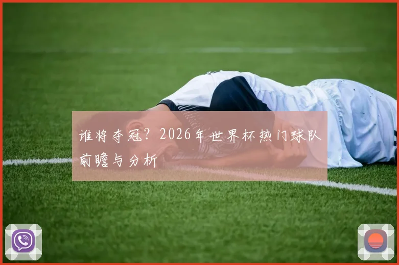 谁将夺冠？2026年世界杯热门球队前瞻与分析