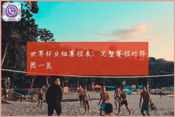 世界杯分组赛程表：完整赛程对阵图一览