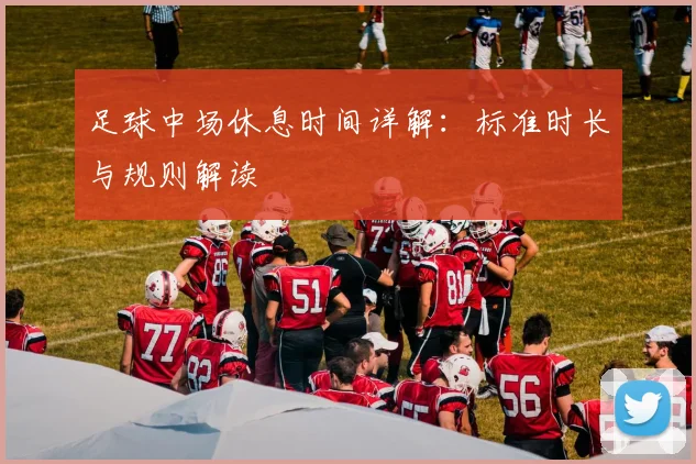 足球中场休息时间详解：标准时长与规则解读
