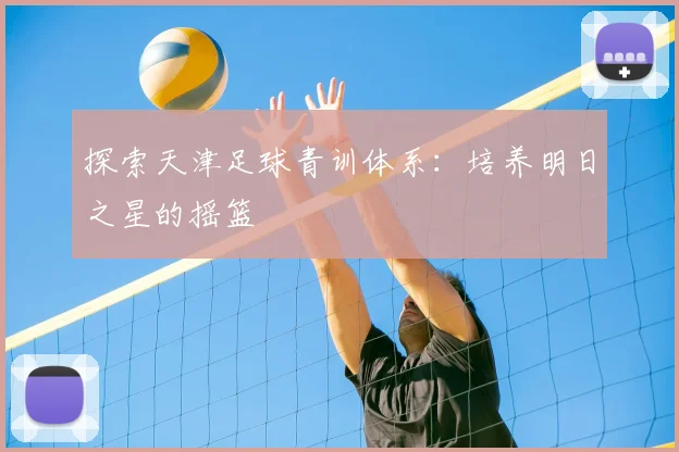 探索天津足球青训体系：培养明日之星的摇篮