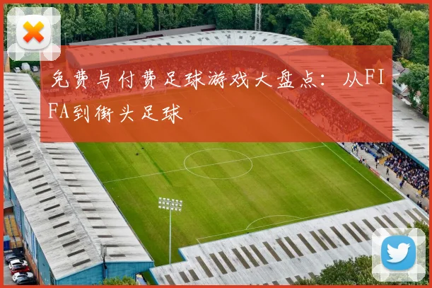 免费与付费足球游戏大盘点：从FIFA到街头足球