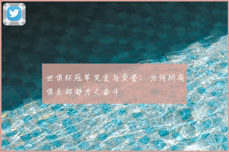 世俱杯冠军奖金与荣誉：为何所有俱乐部都为之奋斗