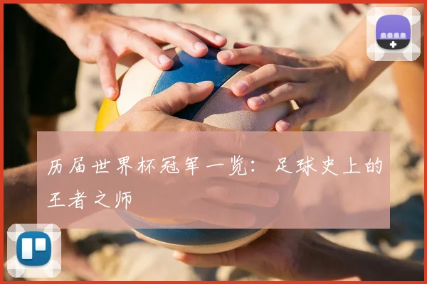 历届世界杯冠军一览：足球史上的王者之师