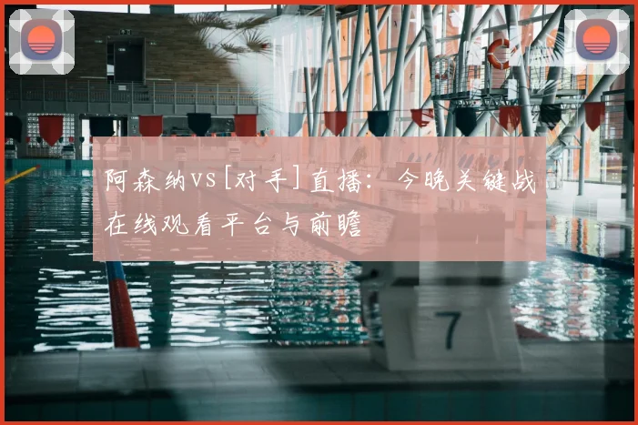 阿森纳vs[对手]直播：今晚关键战在线观看平台与前瞻