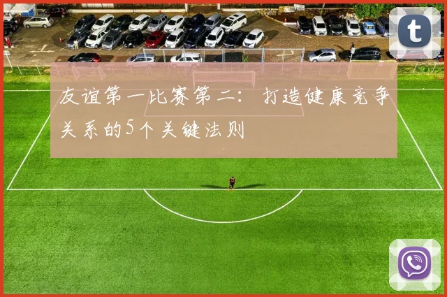 友谊第一比赛第二：打造健康竞争关系的5个关键法则